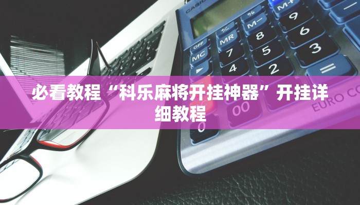 必看教程“科乐麻将开挂神器”开挂详细教程 必看教程“科乐麻将开挂神器”开挂详细教程