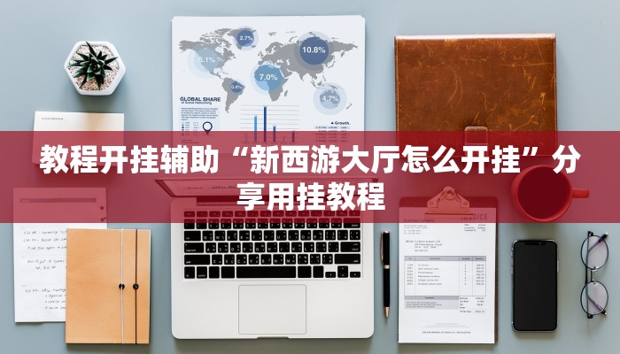 教程开挂辅助“新西游大厅怎么开挂”分享用挂教程 教程开挂辅助“新西游大厅怎么开挂”分享用挂教程