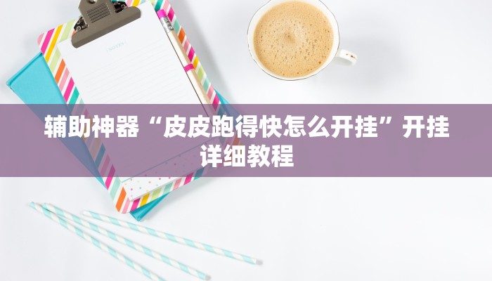 辅助神器“皮皮跑得快怎么开挂”开挂详细教程 辅助神器“皮皮跑得快怎么开挂”开挂详细教程