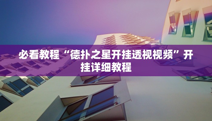 必看教程“德扑之星开挂透视视频”开挂详细教程 必看教程“德扑之星开挂透视视频”开挂详细教程