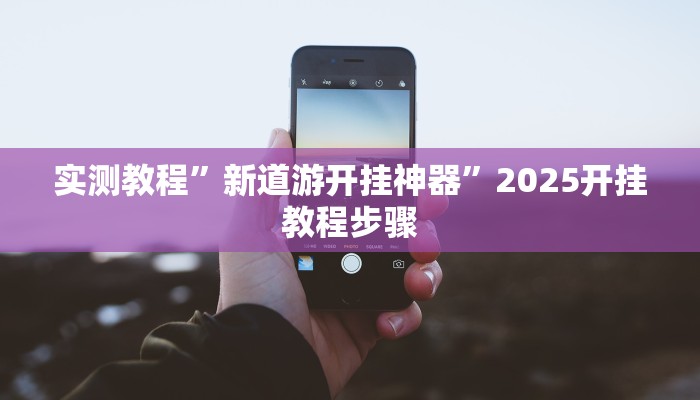 实测教程”新道游开挂神器”2025开挂教程步骤 实测教程”新道游开挂神器”2025开挂教程步骤