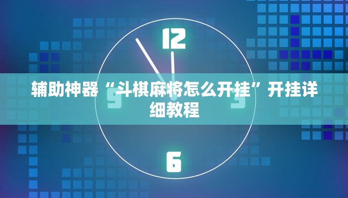 辅助神器“斗棋麻将怎么开挂”开挂详细教程 辅助神器“斗棋麻将怎么开挂”开挂详细教程