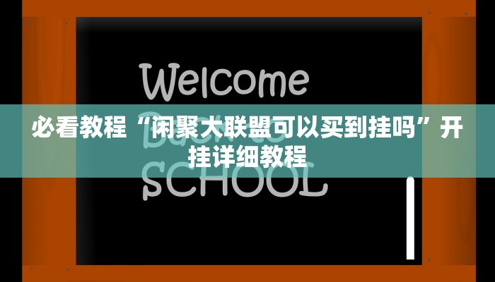必看教程“闲聚大联盟可以买到挂吗”开挂详细教程 必看教程“闲聚大联盟可以买到挂吗”开挂详细教程