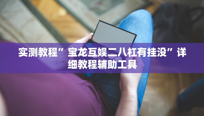 实测教程”宝龙互娱二八杠有挂没”详细教程辅助工具