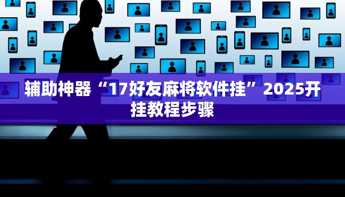 辅助神器“17好友麻将软件挂”2025开挂教程步骤 辅助神器“17好友麻将软件挂”2025开挂教程步骤