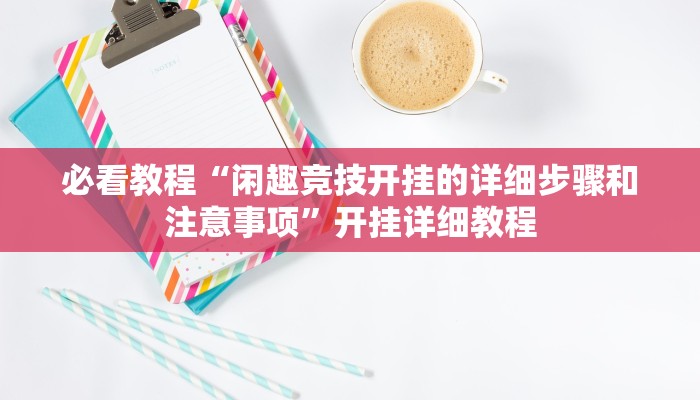 必看教程“闲趣竞技开挂的详细步骤和注意事项”开挂详细教程 必看教程“闲趣竞技开挂的详细步骤和注意事项”开挂详细教程