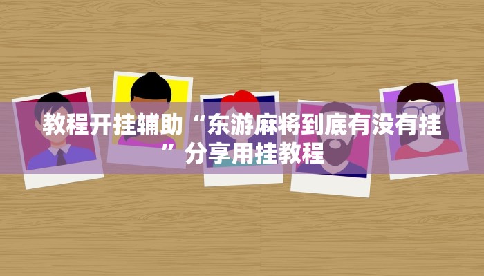 教程开挂辅助“东游麻将到底有没有挂”分享用挂教程 教程开挂辅助“东游麻将到底有没有挂”分享用挂教程