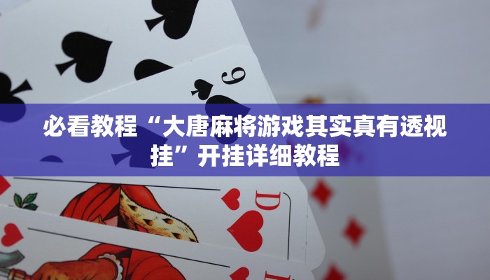 必看教程“大唐麻将游戏其实真有透视挂”开挂详细教程 必看教程“大唐麻将游戏其实真有透视挂”开挂详细教程