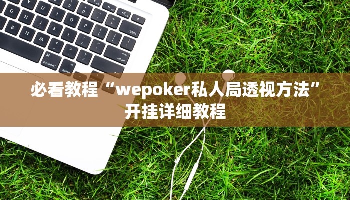 必看教程“wepoker私人局透视方法”开挂详细教程 必看教程“wepoker私人局透视方法”开挂详细教程