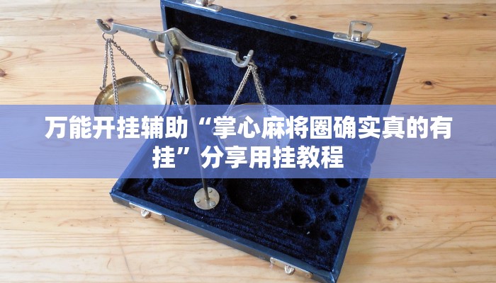 万能开挂辅助“掌心麻将圈确实真的有挂”分享用挂教程 万能开挂辅助“掌心麻将圈确实真的有挂”分享用挂教程