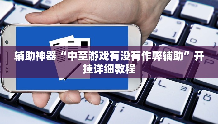 辅助神器“中至游戏有没有作弊辅助”开挂详细教程 辅助神器“中至游戏有没有作弊辅助”开挂详细教程