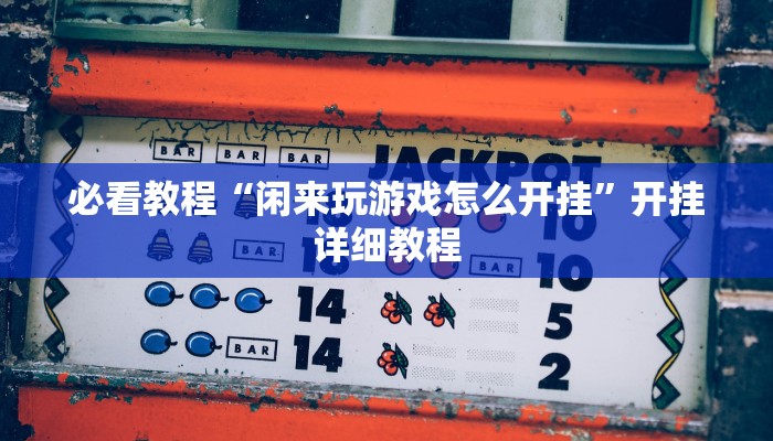 必看教程“闲来玩游戏怎么开挂”开挂详细教程