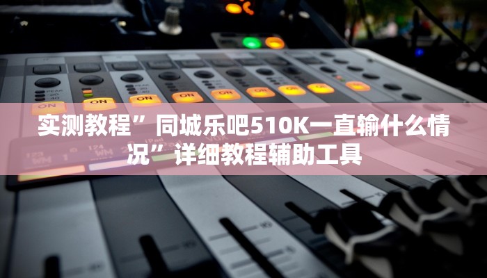 实测教程”同城乐吧510K一直输什么情况”详细教程辅助工具 实测教程”同城乐吧510K一直输什么情况”详细教程辅助工具
