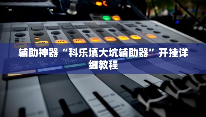 辅助神器“科乐填大坑辅助器”开挂详细教程 辅助神器“科乐填大坑辅助器”开挂详细教程