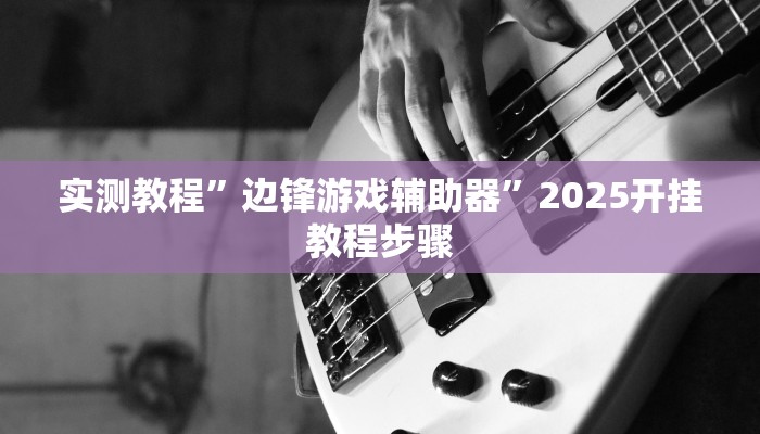 实测教程”边锋游戏辅助器”2025开挂教程步骤