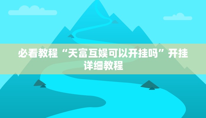 必看教程“天富互娱可以开挂吗”开挂详细教程