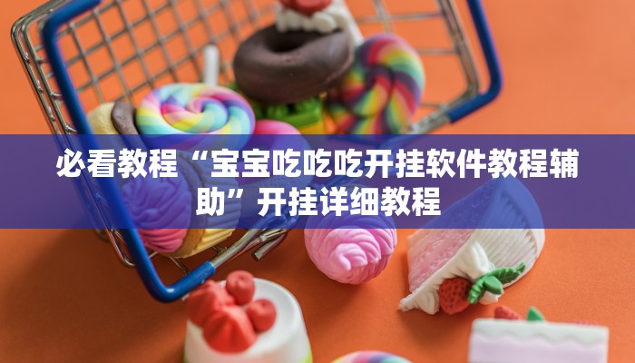必看教程“宝宝吃吃吃开挂软件教程辅助”开挂详细教程