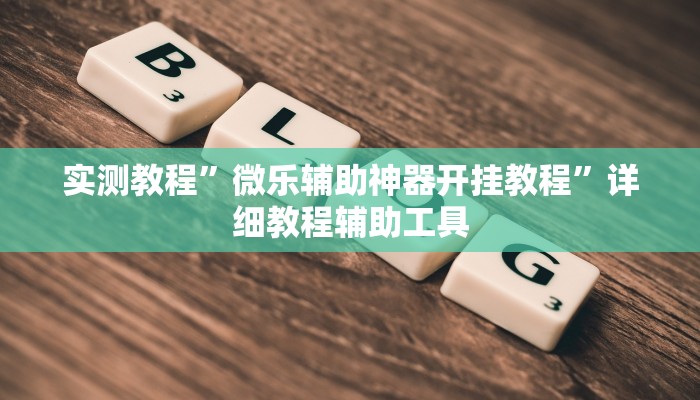 实测教程”微乐辅助神器开挂教程”详细教程辅助工具