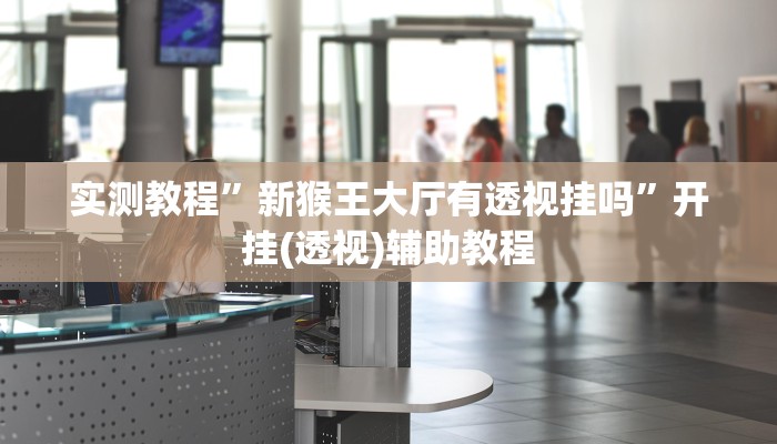 实测教程”新猴王大厅有透视挂吗”开挂(透视)辅助教程