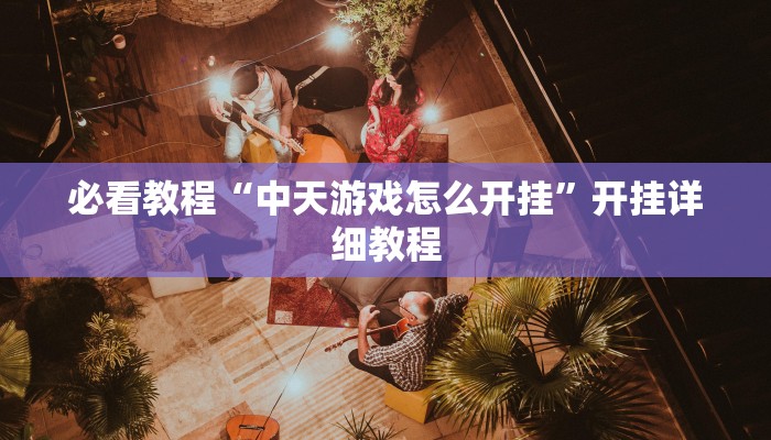 必看教程“中天游戏怎么开挂”开挂详细教程