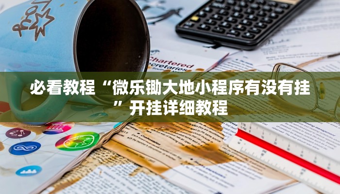 必看教程“微乐锄大地小程序有没有挂”开挂详细教程