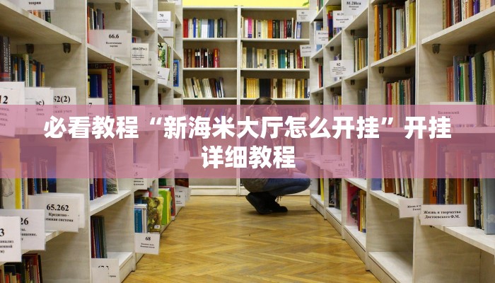 必看教程“新海米大厅怎么开挂”开挂详细教程
