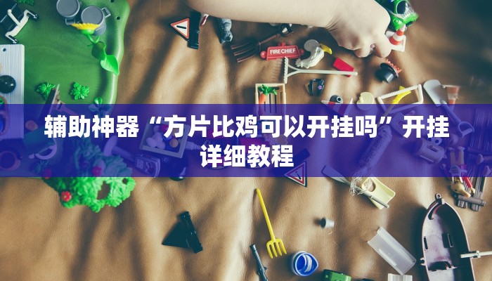 辅助神器“方片比鸡可以开挂吗”开挂详细教程