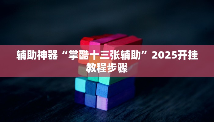 辅助神器“掌酷十三张辅助”2025开挂教程步骤