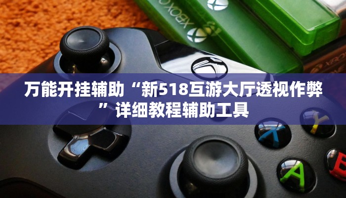 万能开挂辅助“新518互游大厅透视作弊”详细教程辅助工具