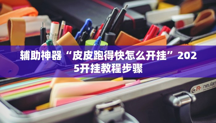 辅助神器“皮皮跑得快怎么开挂”2025开挂教程步骤