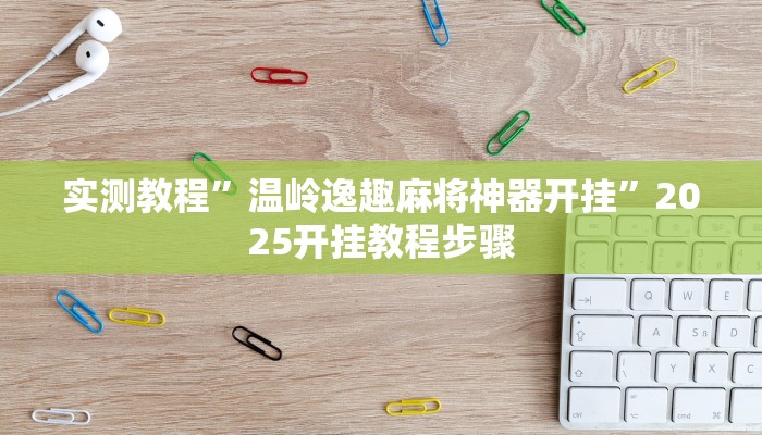 实测教程”温岭逸趣麻将神器开挂”2025开挂教程步骤