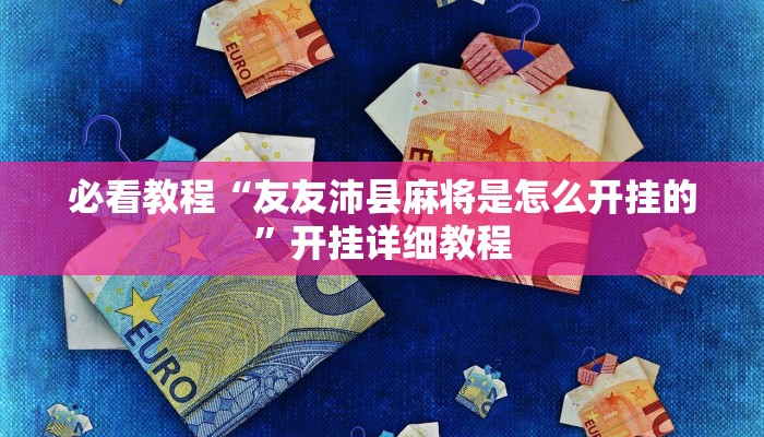 必看教程“友友沛县麻将是怎么开挂的”开挂详细教程