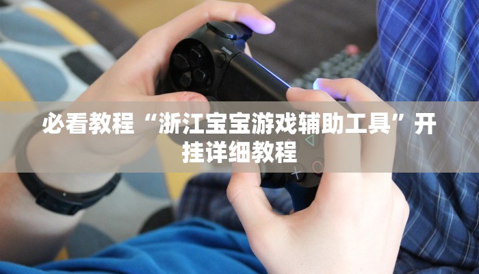 必看教程“浙江宝宝游戏辅助工具”开挂详细教程