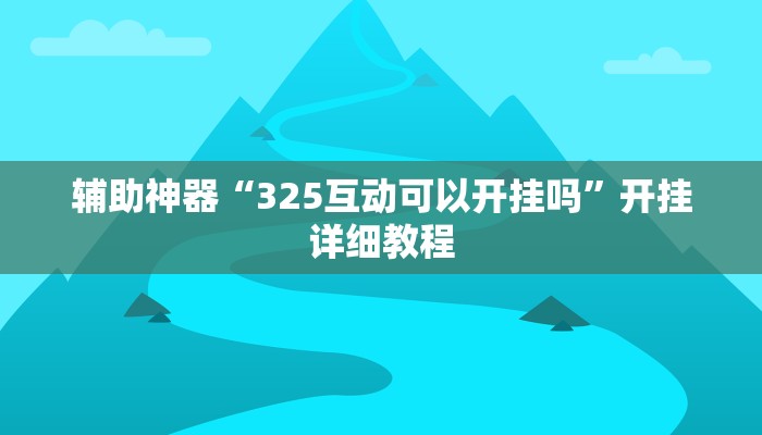 辅助神器“325互动可以开挂吗”开挂详细教程