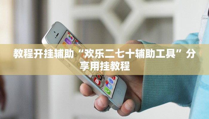 教程开挂辅助“欢乐二七十辅助工具”分享用挂教程