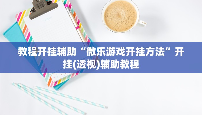 教程开挂辅助“微乐游戏开挂方法”开挂(透视)辅助教程