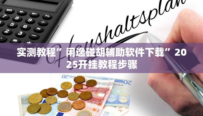 实测教程”闲逸碰胡辅助软件下载”2025开挂教程步骤