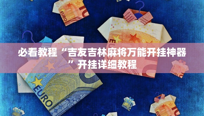 必看教程“吉友吉林麻将万能开挂神器”开挂详细教程