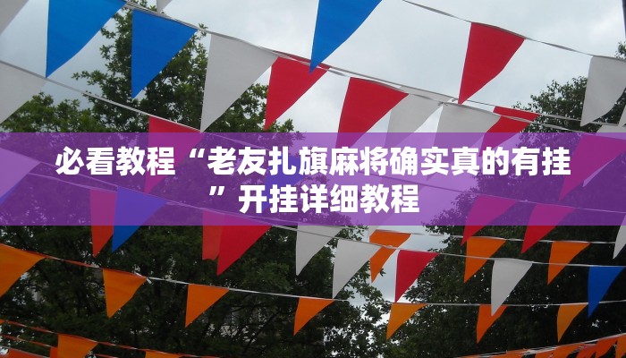 必看教程“老友扎旗麻将确实真的有挂”开挂详细教程