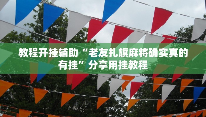 教程开挂辅助“老友扎旗麻将确实真的有挂”分享用挂教程