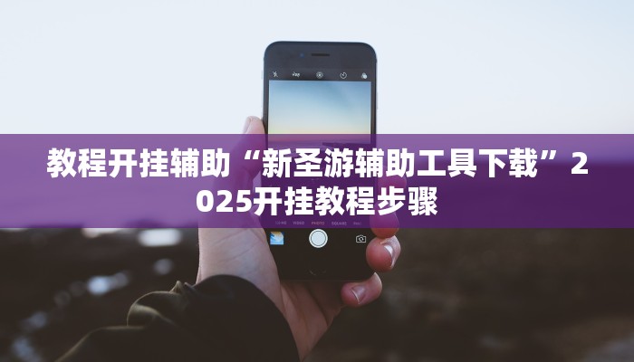 教程开挂辅助“新圣游辅助工具下载”2025开挂教程步骤