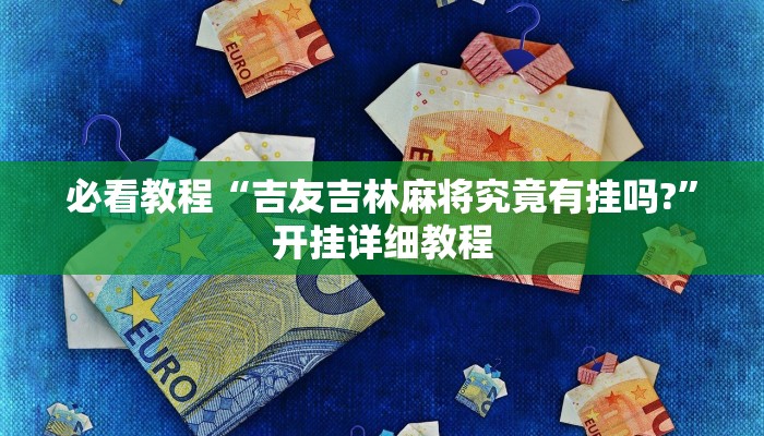 必看教程“吉友吉林麻将究竟有挂吗?”开挂详细教程