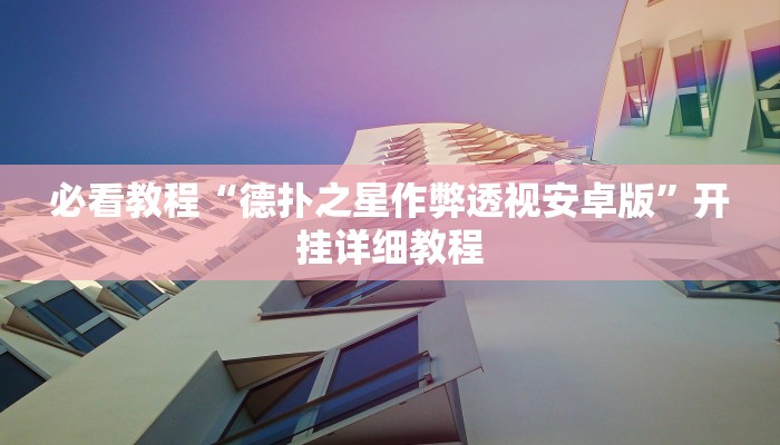 必看教程“德扑之星作弊透视安卓版”开挂详细教程