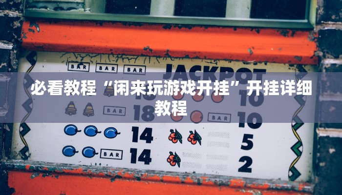 必看教程“闲来玩游戏开挂”开挂详细教程