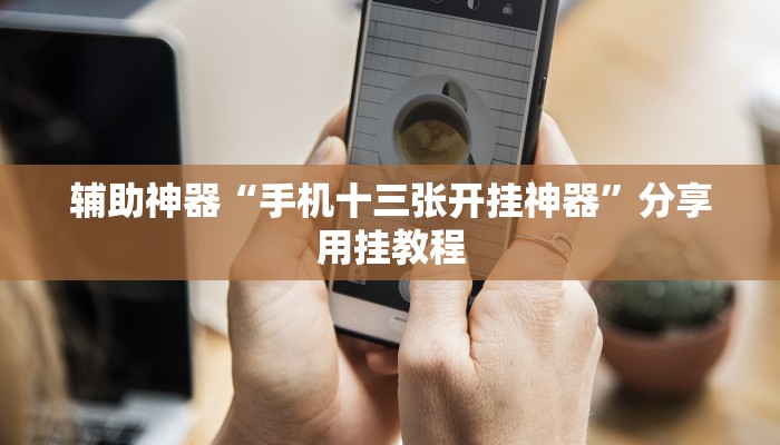 辅助神器“手机十三张开挂神器”分享用挂教程