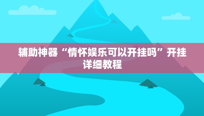 辅助神器“情怀娱乐可以开挂吗”开挂详细教程