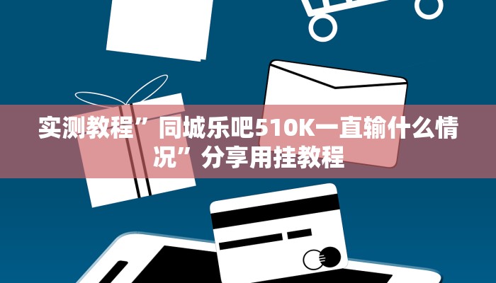 实测教程”同城乐吧510K一直输什么情况”分享用挂教程