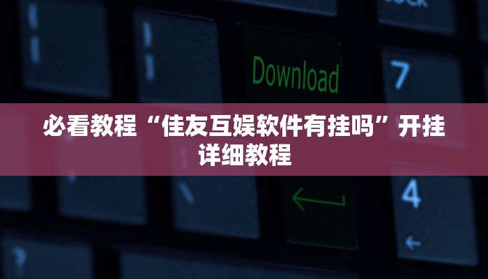 必看教程“佳友互娱软件有挂吗”开挂详细教程