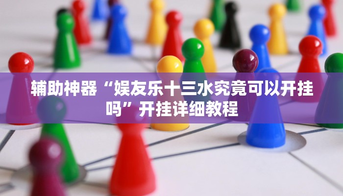 辅助神器“娱友乐十三水究竟可以开挂吗”开挂详细教程