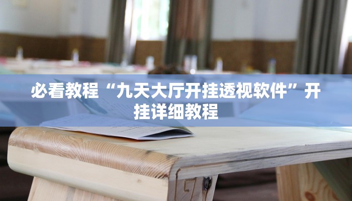 必看教程“九天大厅开挂透视软件”开挂详细教程